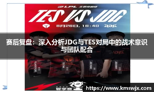 赛后复盘：深入分析JDG与TES对局中的战术意识与团队配合