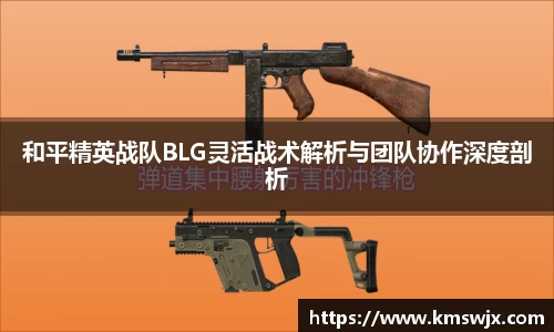 和平精英战队BLG灵活战术解析与团队协作深度剖析