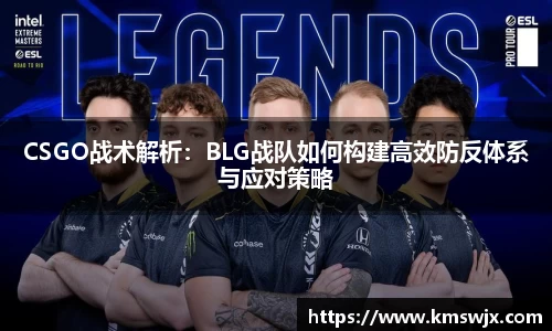 CSGO战术解析：BLG战队如何构建高效防反体系与应对策略