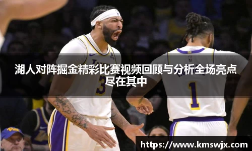 湖人对阵掘金精彩比赛视频回顾与分析全场亮点尽在其中