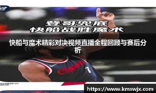 快船与魔术精彩对决视频直播全程回顾与赛后分析
