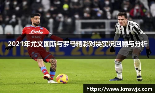 2021年尤文图斯与罗马精彩对决实况回顾与分析