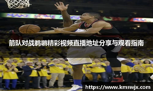 箭队对战鹈鹕精彩视频直播地址分享与观看指南