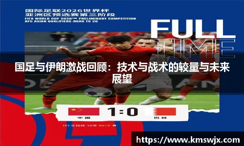 国足与伊朗激战回顾：技术与战术的较量与未来展望