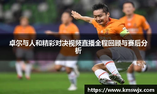 卓尔与人和精彩对决视频直播全程回顾与赛后分析