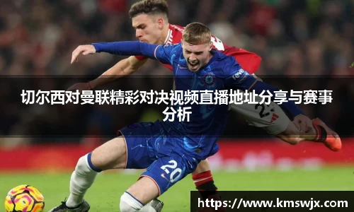 切尔西对曼联精彩对决视频直播地址分享与赛事分析