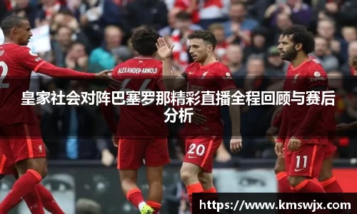 皇家社会对阵巴塞罗那精彩直播全程回顾与赛后分析