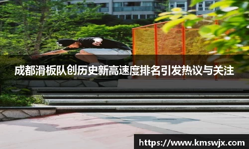 成都滑板队创历史新高速度排名引发热议与关注