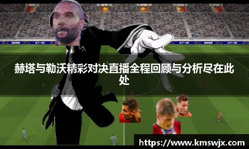 赫塔与勒沃精彩对决直播全程回顾与分析尽在此处