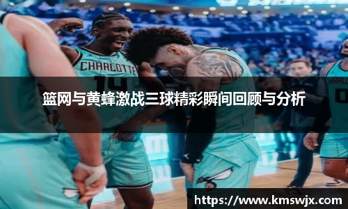 篮网与黄蜂激战三球精彩瞬间回顾与分析