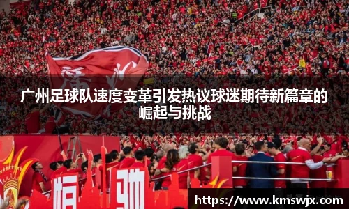 广州足球队速度变革引发热议球迷期待新篇章的崛起与挑战