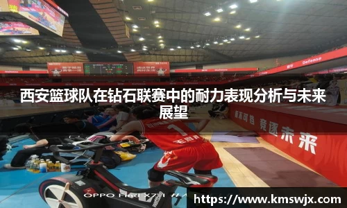 西安篮球队在钻石联赛中的耐力表现分析与未来展望
