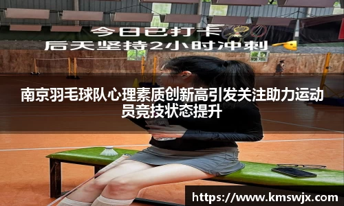 南京羽毛球队心理素质创新高引发关注助力运动员竞技状态提升