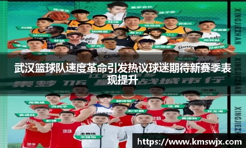 武汉篮球队速度革命引发热议球迷期待新赛季表现提升
