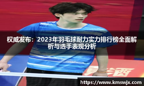 权威发布：2023年羽毛球耐力实力排行榜全面解析与选手表现分析